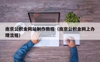 渭南南京公积金网站制作教程（南京公积金网上办理流程）