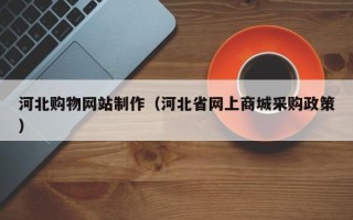 渭南河北购物网站制作（河北省网上商城采购政策）