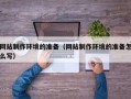 渭南网站制作环境的准备（网站制作环境的准备怎么写）