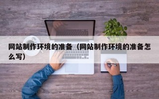 渭南网站制作环境的准备（网站制作环境的准备怎么写）