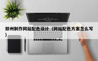 渭南郑州制作网站配色设计（网站配色方案怎么写）