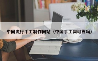 渭南中国流行手工制作网站（中国手工网可靠吗）