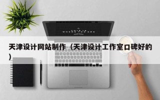 渭南天津设计网站制作（天津设计工作室口碑好的）