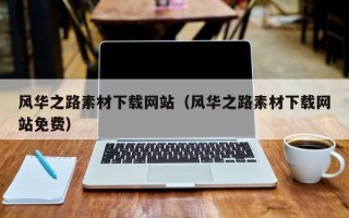 渭南风华之路素材下载网站（风华之路素材下载网站免费）